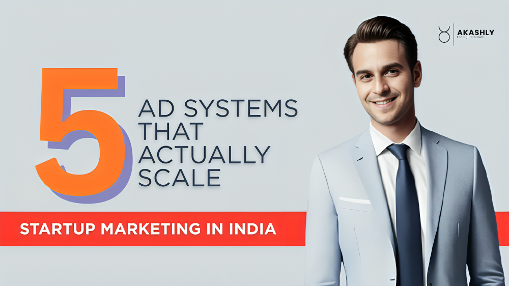 Startup Marketing in India: 5 Ad Systems That Actually Scale